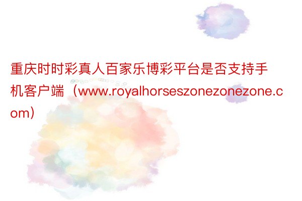 重庆时时彩真人百家乐博彩平台是否支持手机客户端（www.royalhorseszonezonezone.com）