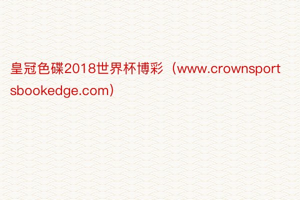 皇冠色碟2018世界杯博彩（www.crownsportsbookedge.com）