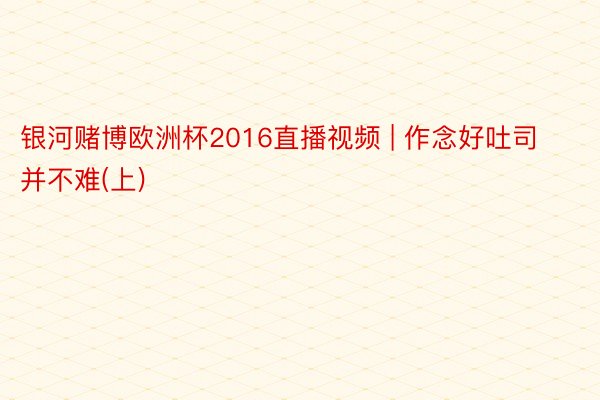 银河赌博欧洲杯2016直播视频 | 作念好吐司并不难(上)