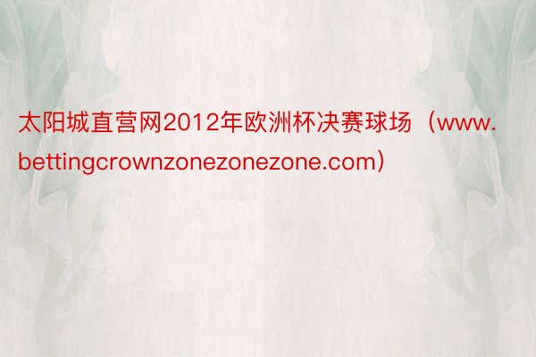 太阳城直营网2012年欧洲杯决赛球场（www.bettingcrownzonezonezone.com）