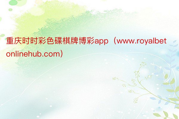 重庆时时彩色碟棋牌博彩app（www.royalbetonlinehub.com）