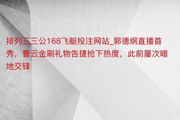 排列三三公168飞艇投注网站_郭德纲直播首秀，曹云金刷礼物告捷抢下热度，此前屡次暗地交锋