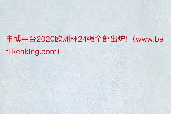 申博平台2020欧洲杯24强全部出炉!（www.betlikeaking.com）