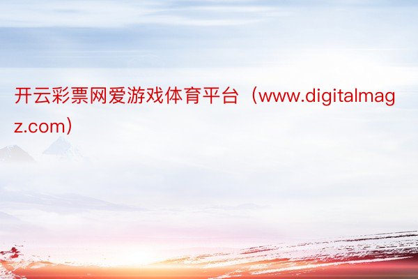 开云彩票网爱游戏体育平台（www.digitalmagz.com）