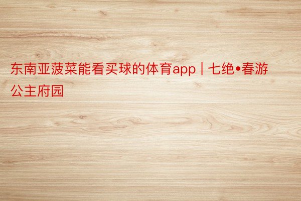 东南亚菠菜能看买球的体育app | 七绝•春游公主府园