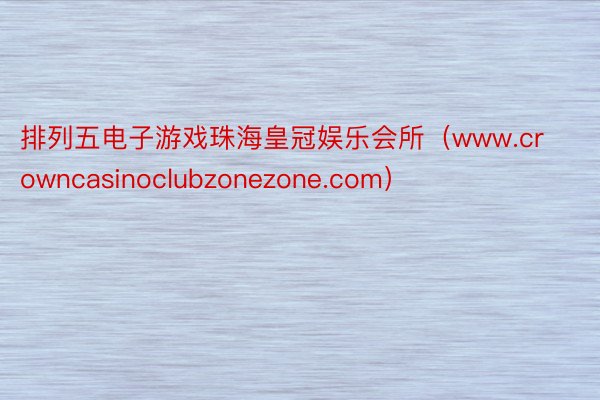 排列五电子游戏珠海皇冠娱乐会所（www.crowncasinoclubzonezone.com）