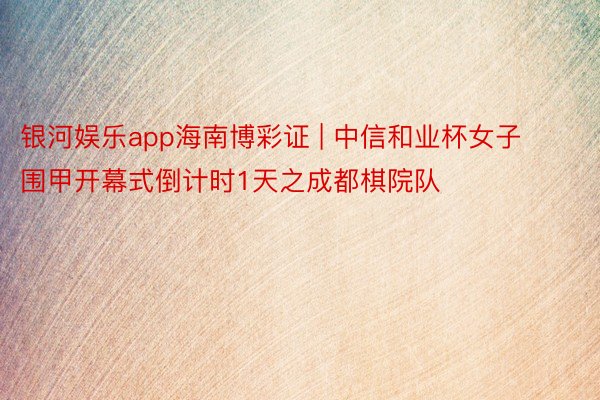 银河娱乐app海南博彩证 | 中信和业杯女子围甲开幕式倒计时1天之成都棋院队