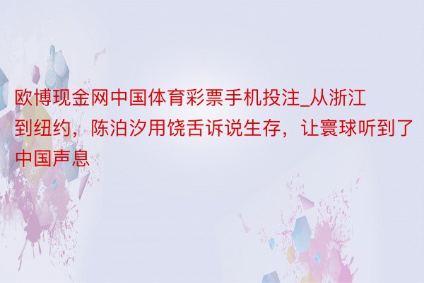 欧博现金网中国体育彩票手机投注_从浙江到纽约，陈泊汐用饶舌诉说生存，让寰球听到了中国声息