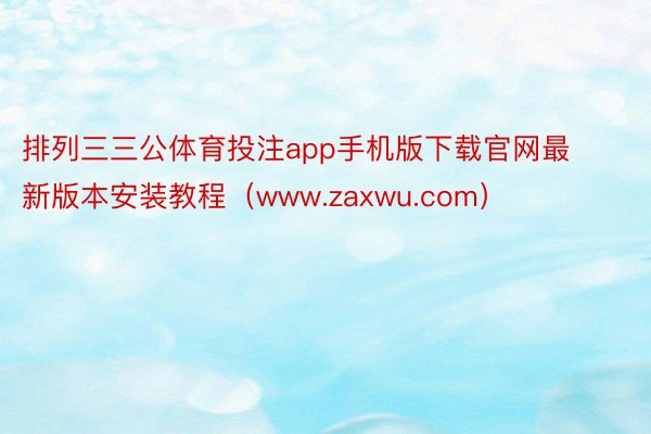 排列三三公体育投注app手机版下载官网最新版本安装教程（www.zaxwu.com）