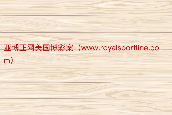 亚博正网美国博彩案（www.royalsportline.com）