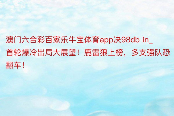 澳门六合彩百家乐牛宝体育app决98db in_首轮爆冷出局大展望！鹿雷狼上榜，多支强队恐翻车！