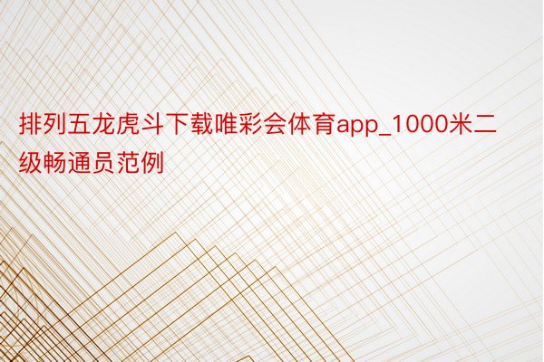 排列五龙虎斗下载唯彩会体育app_1000米二级畅通员范例