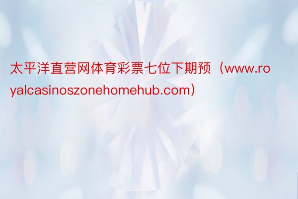 太平洋直营网体育彩票七位下期预（www.royalcasinoszonehomehub.com）