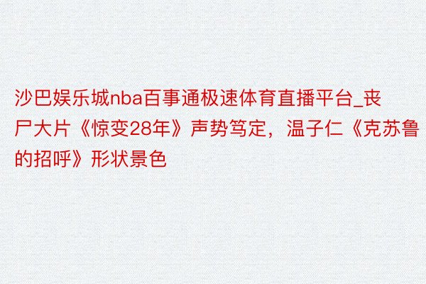 沙巴娱乐城nba百事通极速体育直播平台_丧尸大片《惊变28年》声势笃定，温子仁《克苏鲁的招呼》形状景色