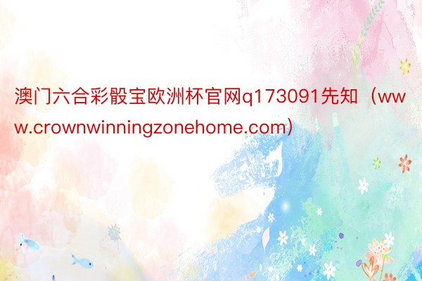 澳门六合彩骰宝欧洲杯官网q173091先知（www.crownwinningzonehome.com）