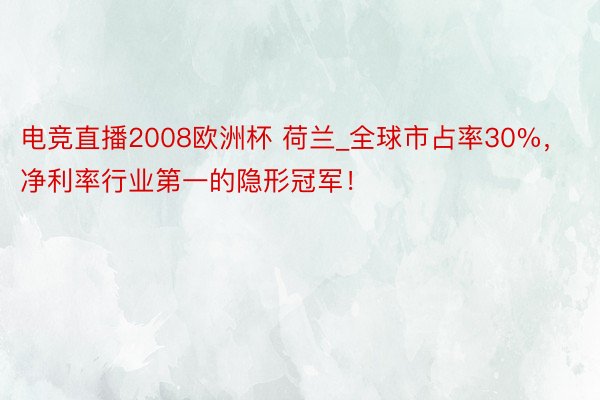 电竞直播2008欧洲杯 荷兰_全球市占率30%，净利率行业第一的隐形冠军！