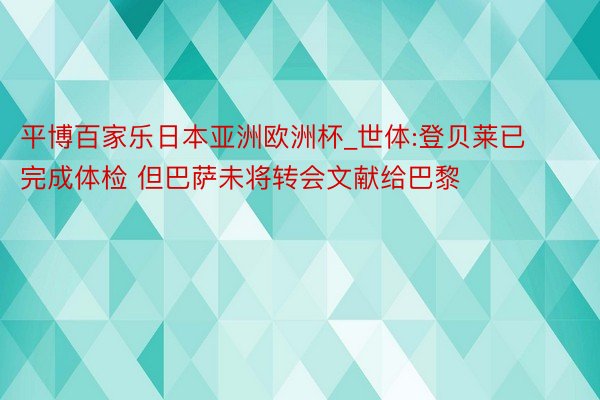 平博百家乐日本亚洲欧洲杯_世体:登贝莱已完成体检 但巴萨未将转会文献给巴黎