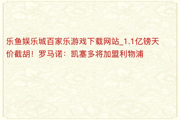 乐鱼娱乐城百家乐游戏下载网站_1.1亿镑天价截胡！罗马诺：凯塞多将加盟利物浦