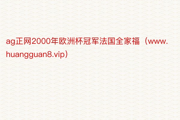 ag正网2000年欧洲杯冠军法国全家福（www.huangguan8.vip）