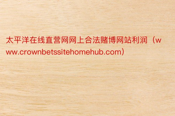 太平洋在线直营网网上合法赌博网站利润（www.crownbetssitehomehub.com）