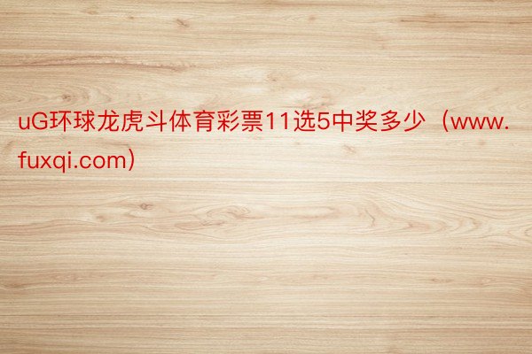 uG环球龙虎斗体育彩票11选5中奖多少（www.fuxqi.com）