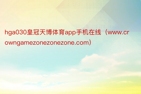 hga030皇冠天博体育app手机在线（www.crowngamezonezonezone.com）