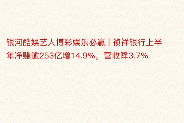 银河酷娱艺人博彩娱乐必赢 | 祯祥银行上半年净赚逾253亿增14.9%，营收降3.7%