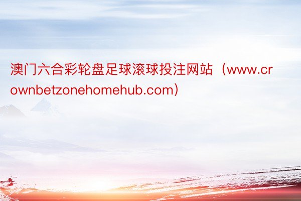 澳门六合彩轮盘足球滚球投注网站（www.crownbetzonehomehub.com）