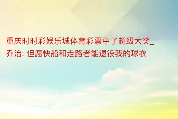 重庆时时彩娱乐城体育彩票中了超级大奖_乔治: 但愿快船和走路者能退役我的球衣