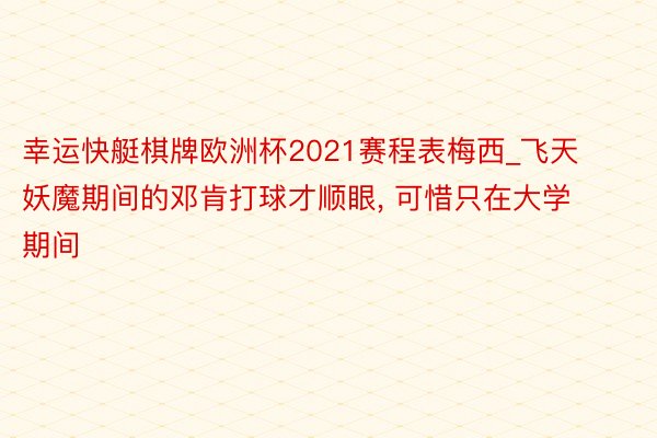 幸运快艇棋牌欧洲杯2021赛程表梅西_飞天妖魔期间的邓肯打球才顺眼, 可惜只在大学期间