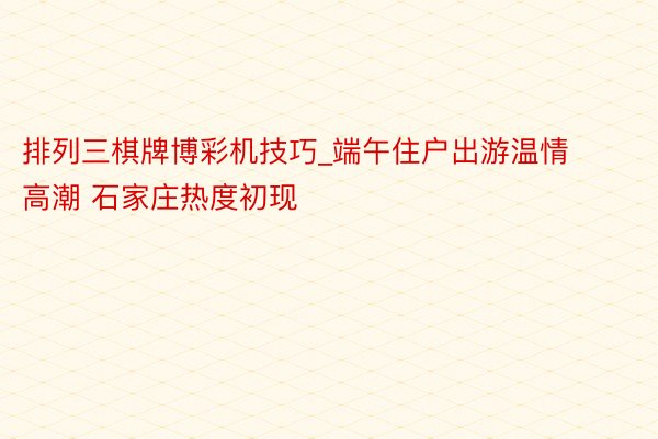 排列三棋牌博彩机技巧_端午住户出游温情高潮 石家庄热度初现