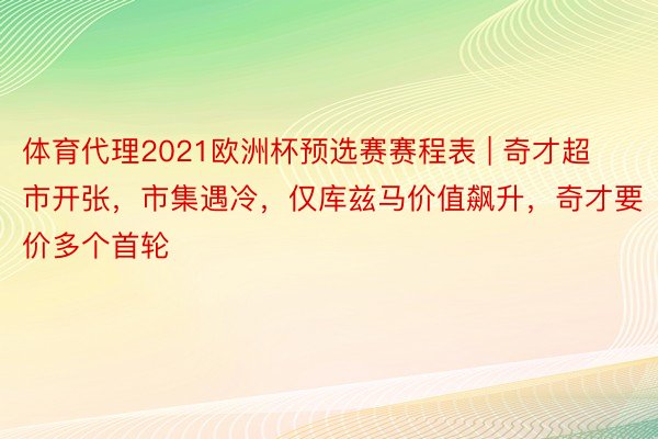 体育代理2021欧洲杯预选赛赛程表 | 奇才超市开张，市集遇冷，仅库兹马价值飙升，奇才要价多个首轮