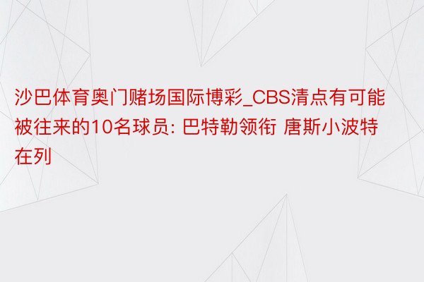 沙巴体育奥门赌场国际博彩_CBS清点有可能被往来的10名球员: 巴特勒领衔 唐斯小波特在列