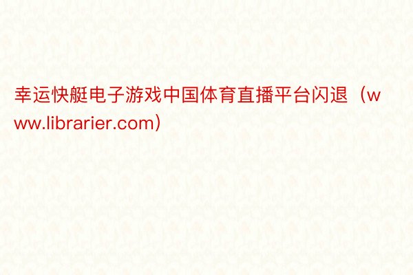 幸运快艇电子游戏中国体育直播平台闪退（www.librarier.com）