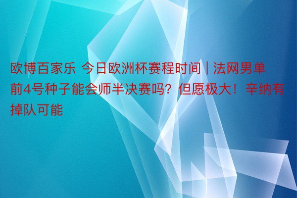 欧博百家乐 今日欧洲杯赛程时间 | 法网男单前4号种子能会师半决赛吗？但愿极大！辛纳有掉队可能