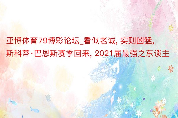 亚博体育79博彩论坛_看似老诚， 实则凶猛， 斯科蒂·巴恩斯赛季回来， 2021届最强之东谈主