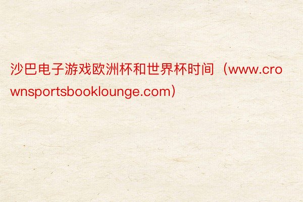 沙巴电子游戏欧洲杯和世界杯时间（www.crownsportsbooklounge.com）