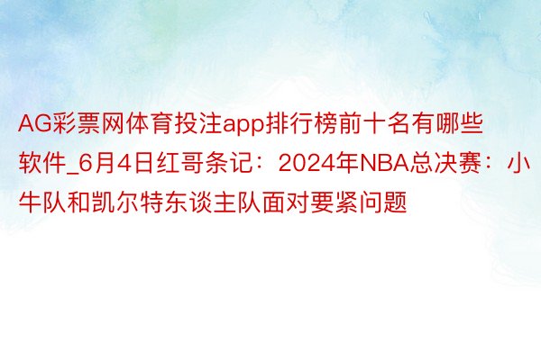 AG彩票网体育投注app排行榜前十名有哪些软件_6月4日红哥条记：2024年NBA总决赛：小牛队和凯尔特东谈主队面对要紧问题