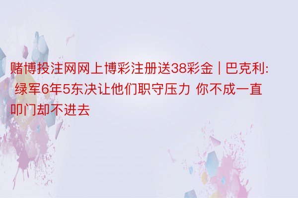 赌博投注网网上博彩注册送38彩金 | 巴克利: 绿军6年5东决让他们职守压力 你不成一直叩门却不进去