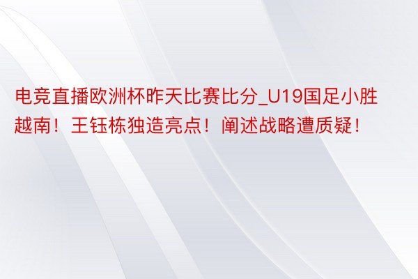 电竞直播欧洲杯昨天比赛比分_U19国足小胜越南！王钰栋独造亮点！阐述战略遭质疑！