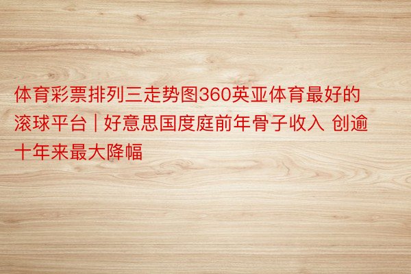 体育彩票排列三走势图360英亚体育最好的滚球平台 | 好意思国度庭前年骨子收入 创逾十年来最大降幅