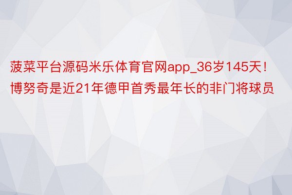 菠菜平台源码米乐体育官网app_36岁145天！博努奇是近21年德甲首秀最年长的非门将球员