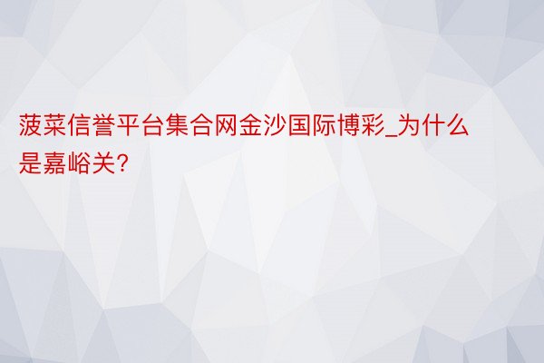 菠菜信誉平台集合网金沙国际博彩_为什么是嘉峪关?