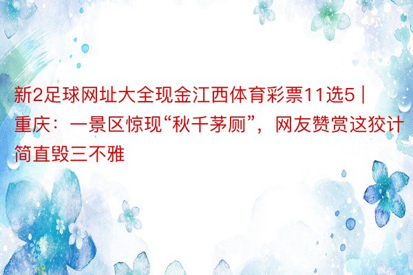 新2足球网址大全现金江西体育彩票11选5 | 重庆：一景区惊现“秋千茅厕”，网友赞赏这狡计简直毁三不雅