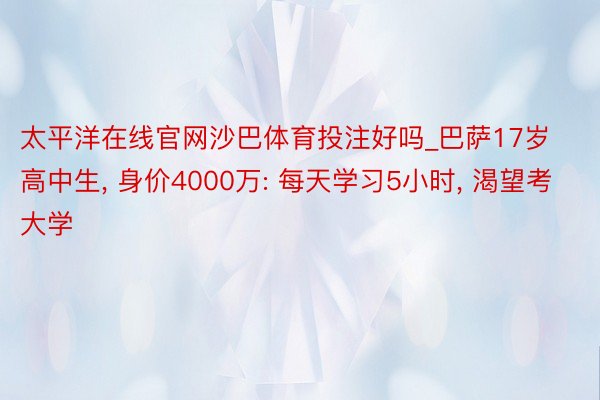 太平洋在线官网沙巴体育投注好吗_巴萨17岁高中生, 身价4000万: 每天学习5小时, 渴望考大学