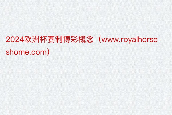 2024欧洲杯赛制博彩概念（www.royalhorseshome.com）