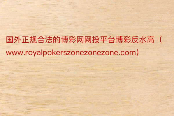 国外正规合法的博彩网网投平台博彩反水高（www.royalpokerszonezonezone.com）