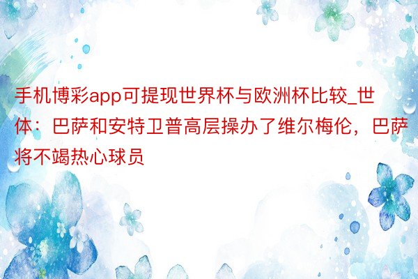 手机博彩app可提现世界杯与欧洲杯比较_世体：巴萨和安特卫普高层操办了维尔梅伦，巴萨将不竭热心球员