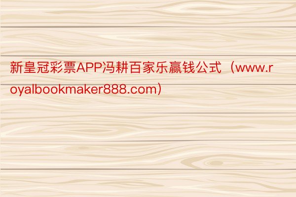 新皇冠彩票APP冯耕百家乐赢钱公式（www.royalbookmaker888.com）